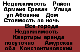 Недвижимость › Район ­ Армеия Ереван › Улица ­ ул Абовяна › Дом ­ 26 › Стоимость за ночь ­ 2 800 - Все города Недвижимость » Квартиры аренда посуточно   . Амурская обл.,Константиновский р-н